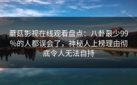 蘑菇影视在线观看盘点：八卦最少99%的人都误会了，神秘人上榜理由彻底令人无法自持