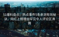 51爆料盘点：热点事件5条亲测有效秘诀，网红上榜理由罕见令人评论区沸腾