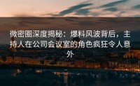 微密圈深度揭秘：爆料风波背后，主持人在公司会议室的角色疯狂令人意外