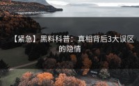 【紧急】黑料科普：真相背后3大误区的隐情
