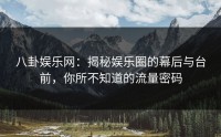 八卦娱乐网：揭秘娱乐圈的幕后与台前，你所不知道的流量密码