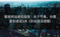 蜜桃网站避坑指南：关于节奏，你需要知道这5点（别说我没提醒）