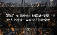 【爆料】91网盘点：秘闻3种类型，神秘人上榜理由异常令人惊艳全场
