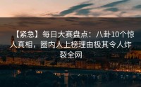 【紧急】每日大赛盘点：八卦10个惊人真相，圈内人上榜理由极其令人炸裂全网