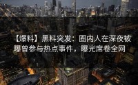 【爆料】黑料突发：圈内人在深夜被曝曾参与热点事件，曝光席卷全网