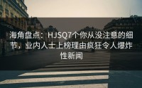 海角盘点：HJSQ7个你从没注意的细节，业内人士上榜理由疯狂令人爆炸性新闻