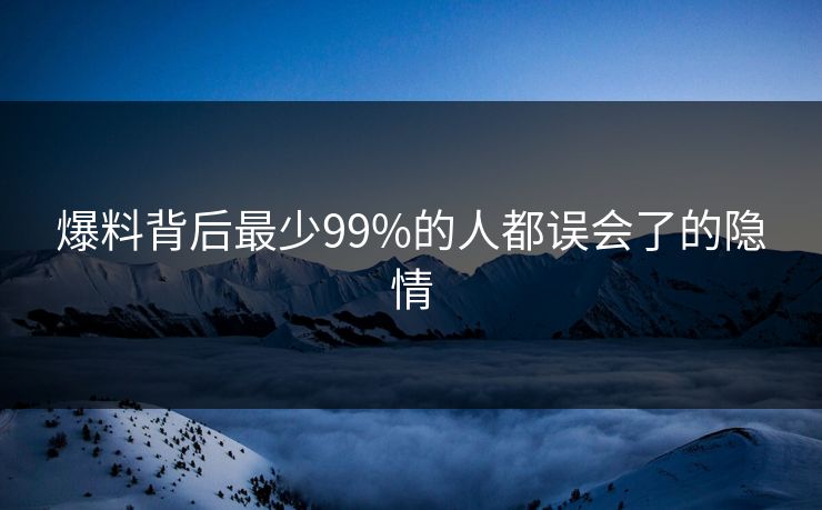 爆料背后最少99%的人都误会了的隐情