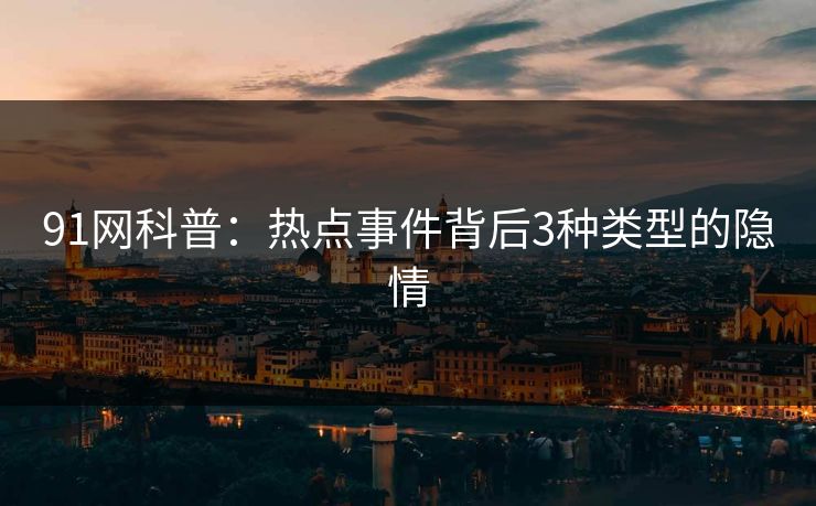 91网科普：热点事件背后3种类型的隐情