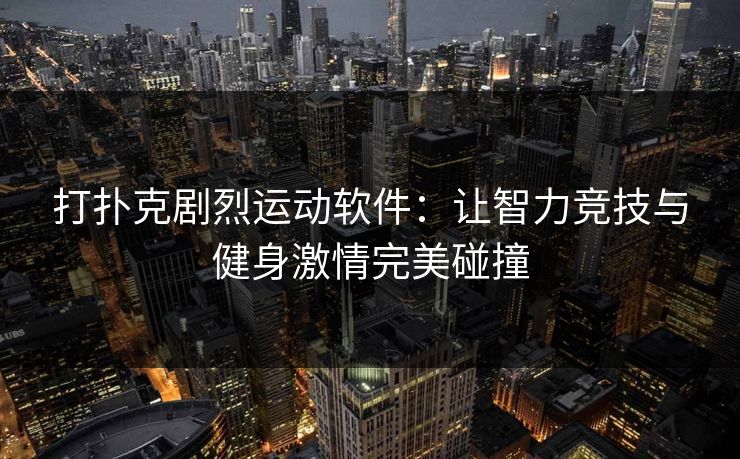 打扑克剧烈运动软件：让智力竞技与健身激情完美碰撞