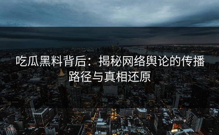 吃瓜黑料背后:揭秘网络舆论的传播路径与真相还原 吃瓜黑料背后:揭秘网络舆论的传播路径与真相还原