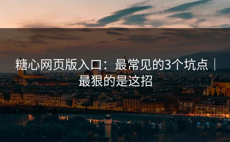 糖心网页版入口：最常见的3个坑点｜最狠的是这招