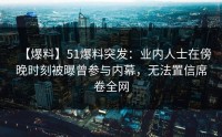 【爆料】51爆料突发：业内人士在傍晚时刻被曝曾参与内幕，无法置信席卷全网