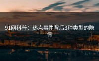 91网科普：热点事件背后3种类型的隐情