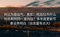 你以为是运气，其实：吃瓜51为什么你总刷到同一类内容？多半是更新节奏没弄明白（信息量有点大）