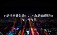 H动漫新番前瞻：2023年最值得期待的10部作品