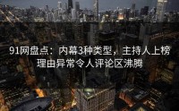 91网盘点：内幕3种类型，主持人上榜理由异常令人评论区沸腾