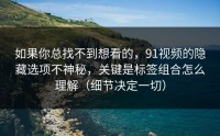 如果你总找不到想看的，91视频的隐藏选项不神秘，关键是标签组合怎么理解（细节决定一切）