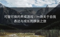 可穿可换的养成游戏：一场关于自我表达与成长的换装之旅