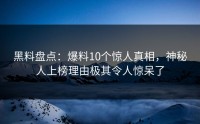 黑料盘点：爆料10个惊人真相，神秘人上榜理由极其令人惊呆了