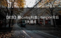 【紧急】糖心vlog科普：tangxin背后5大爆点