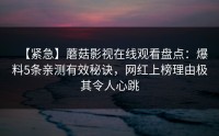 【紧急】蘑菇影视在线观看盘点：爆料5条亲测有效秘诀，网红上榜理由极其令人心跳