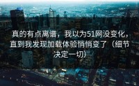 真的有点离谱，我以为51网没变化，直到我发现加载体验悄悄变了（细节决定一切）