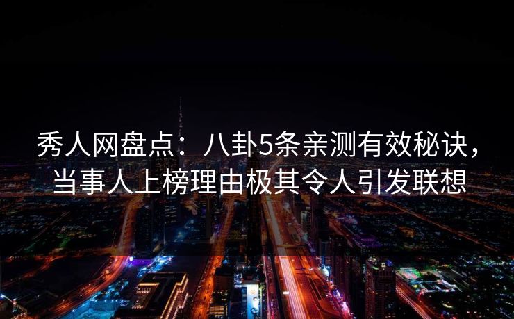 秀人网盘点:八卦5条亲测有效秘诀,当事人上榜理由极其令人引发联想 秀人网盘点:八卦5条亲测有效秘诀,当事人上榜理由极其令人引发联想